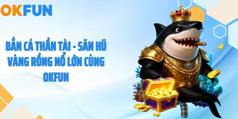 Bắn Cá Thần Tài - Săn Hũ Vàng Rồng Nổ Lớn Cùng OKFUN
