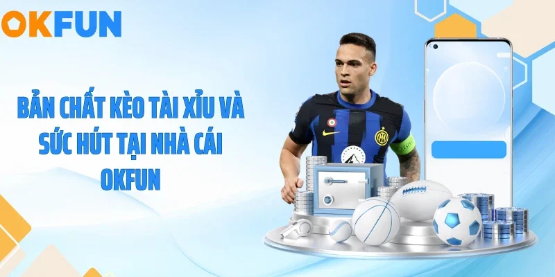 Bản chất kèo tài xỉu và sức hút tại nhà cái OKFUN