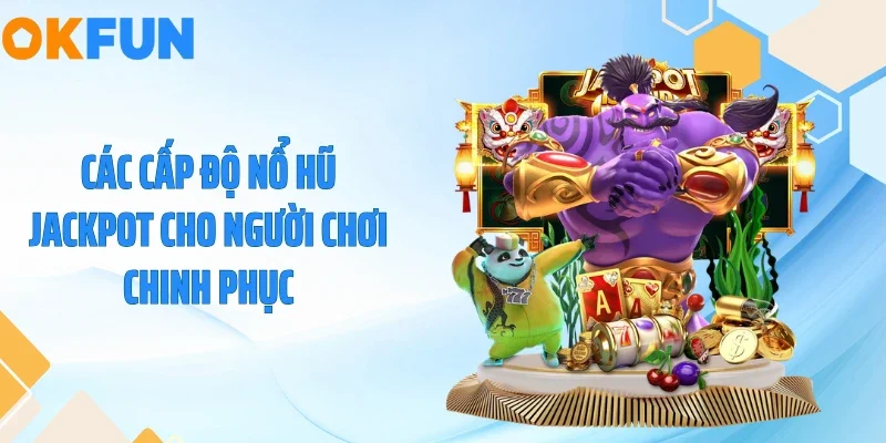 Các cấp độ nổ hũ Jackpot cho người chơi chinh phục