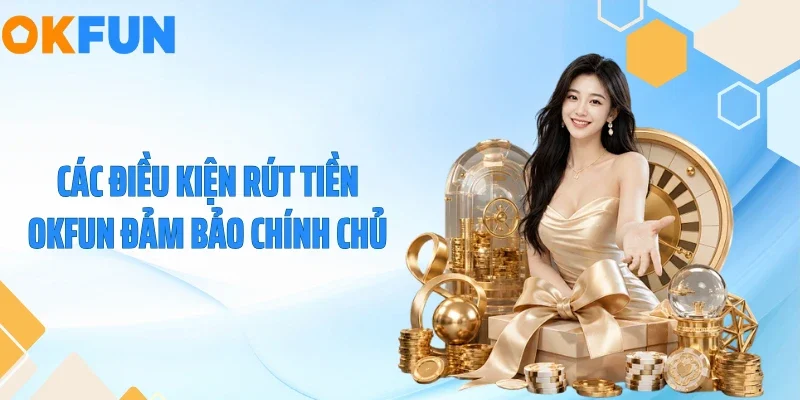 Các điều kiện rút tiền OKFUN đảm bảo chính chủ