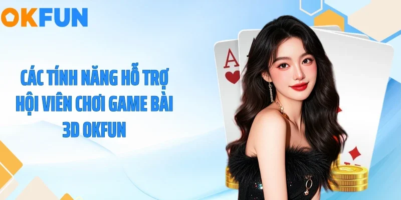 Các tính năng hỗ trợ hội viên chơi game bài 3D OKFUN