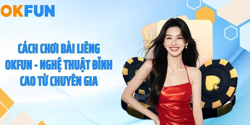 Cách chơi bài liêng OKFUN - Nghệ thuật đỉnh cao từ chuyên gia