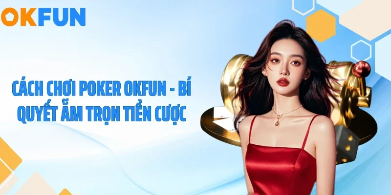 Cách Chơi Poker OKFUN - Bí Quyết Ẵm Trọn Tiền Cược