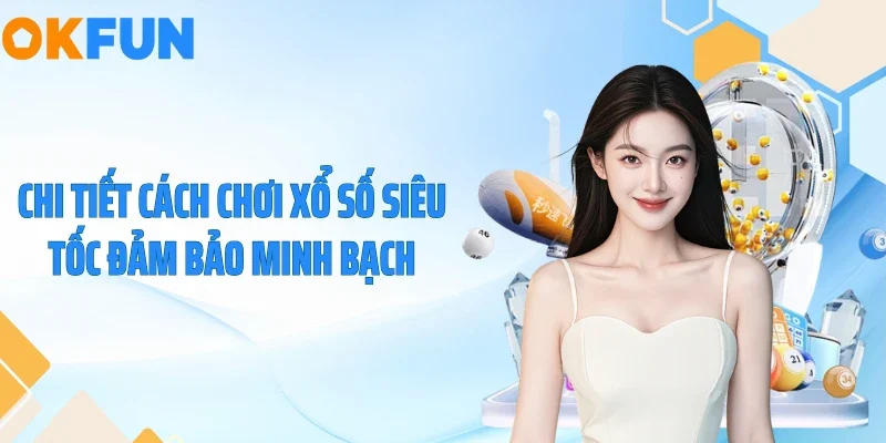 Chi tiết cách chơi xổ số siêu tốc đảm bảo minh bạch