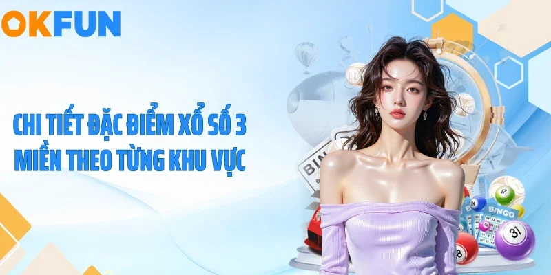 Chi tiết đặc điểm xổ số 3 miền theo từng khu vực
