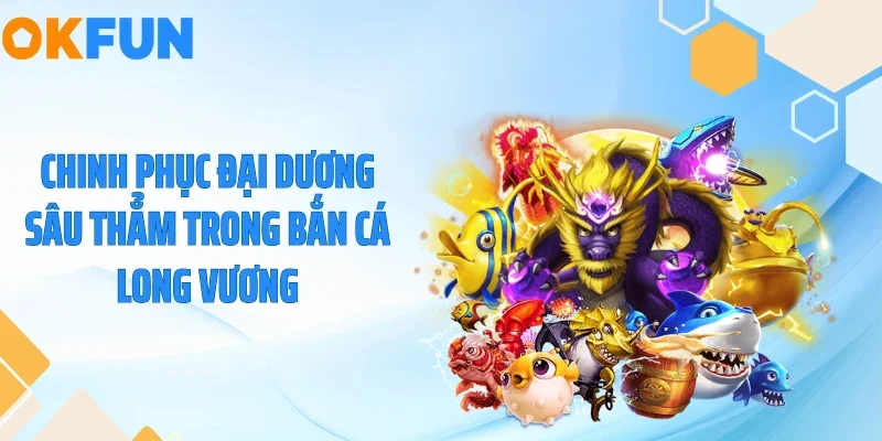Chinh phục đại dương sâu thẳm trong bắn cá long vương