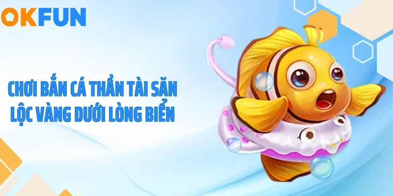 Chơi bắn cá thần tài săn lộc vàng dưới lòng biển