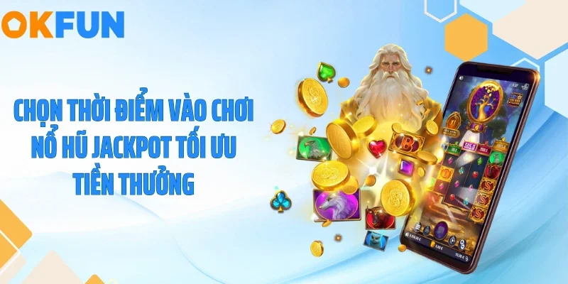 Chọn thời điểm vào chơi nổ hũ Jackpot tối ưu tiền thưởng