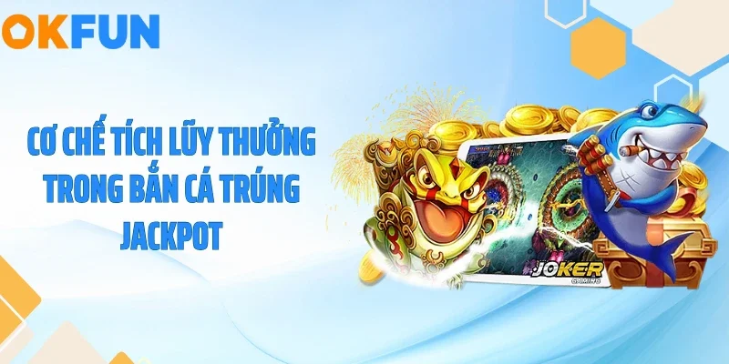 Cơ chế tích lũy thưởng trong bắn cá trúng Jackpot