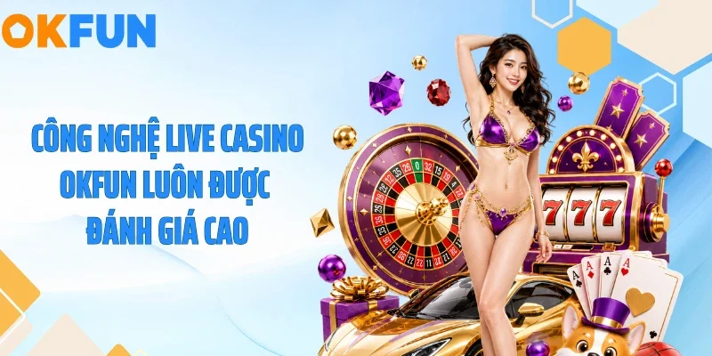 Công nghệ live casino OKFUN luôn được đánh giá cao
