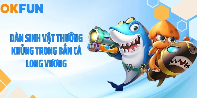 Dàn sinh vật thưởng khủng trong bắn cá long vương