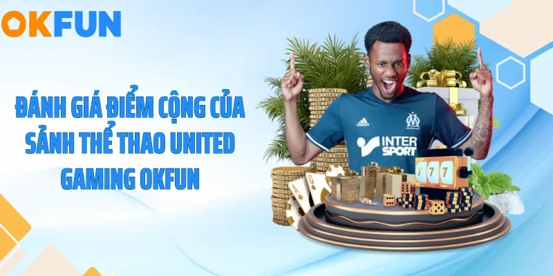 Đánh giá điểm cộng của sảnh thể thao United Gaming OKFUN