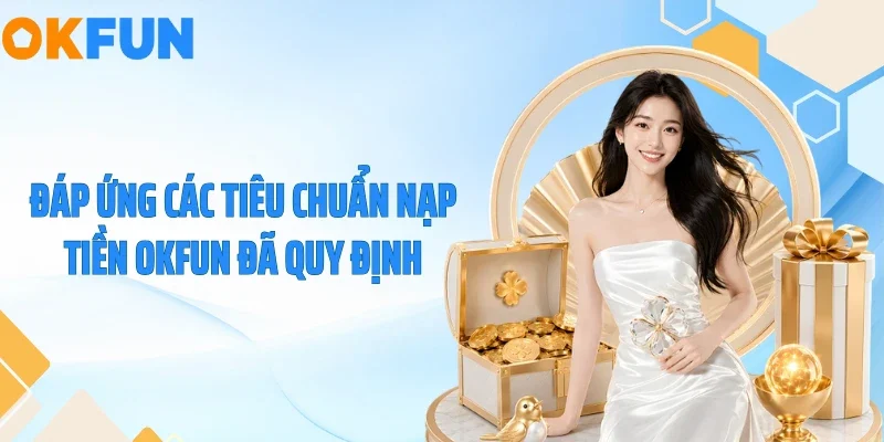 Đáp ứng các tiêu chuẩn nạp tiền OKFUN đã quy định