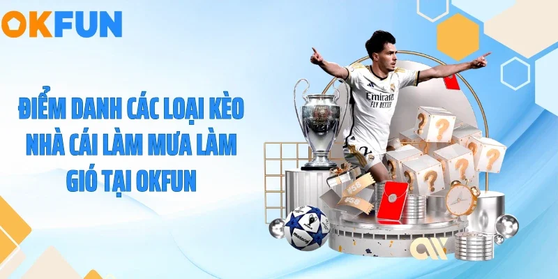Điểm danh các loại kèo nhà cái làm mưa làm gió tại OKFUN