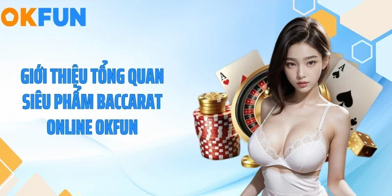 Giới thiệu tổng quan siêu phẩm baccarat online OKFUN