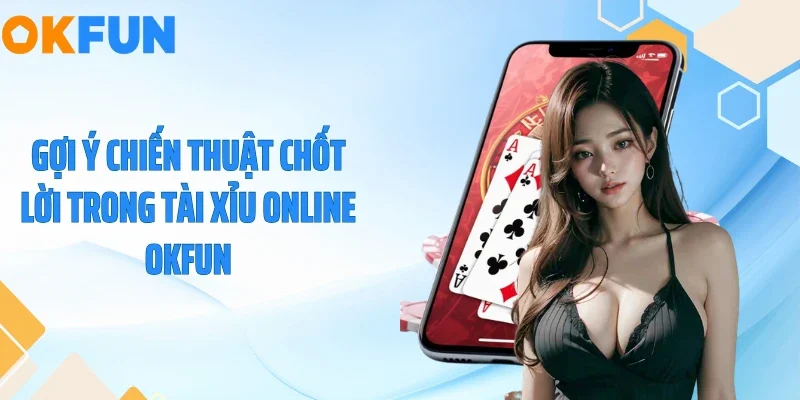 Gợi ý chiến thuật chốt lời trong tài xỉu online OKFUN