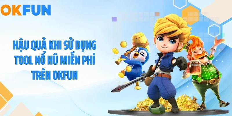 Hậu quả khi sử dụng tool nổ hũ miễn phí trên OKFUN