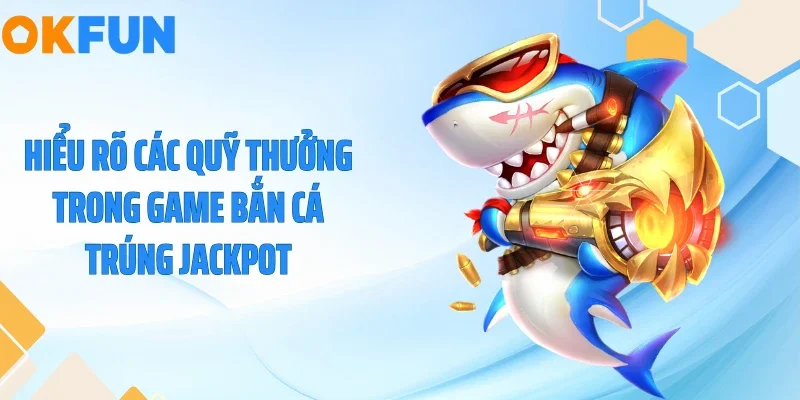 Hiểu rõ các quỹ thưởng trong game bắn cá trúng Jackpot