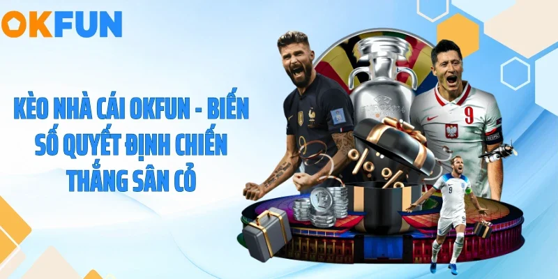 Kèo Nhà Cái OKFUN - Biến Số Quyết Định Chiến Thắng Sân Cỏ