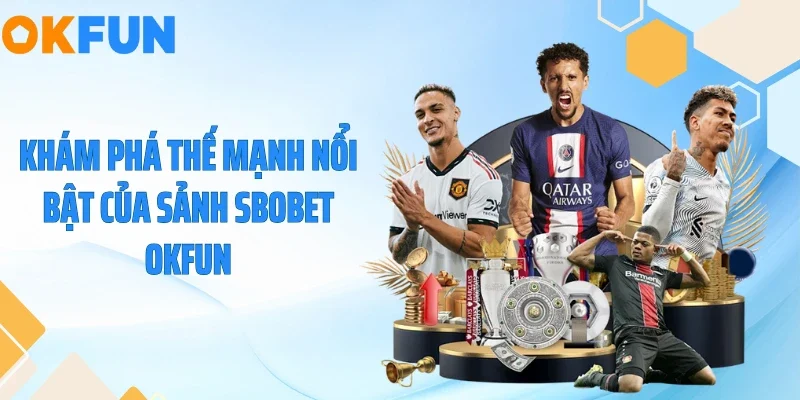 Khám phá thế mạnh nổi bật của sảnh Sbobet OKFUN
