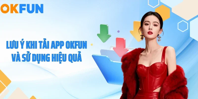 Lưu ý khi tải app OKFUN và sử dụng hiệu quả