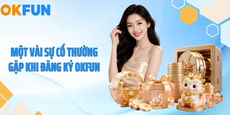 Một vài sự cố thường gặp khi đăng ký OKFUN
