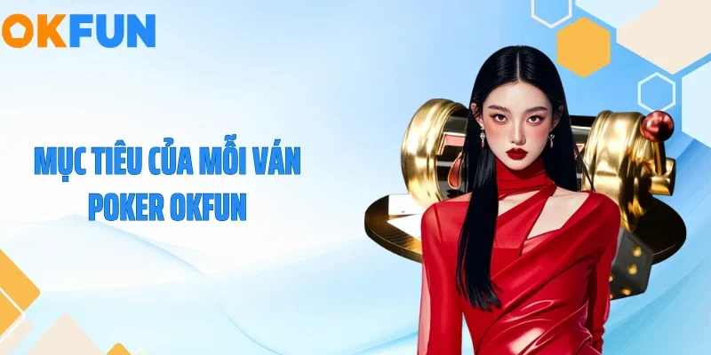 Mục tiêu của mỗi ván Poker OKFUN