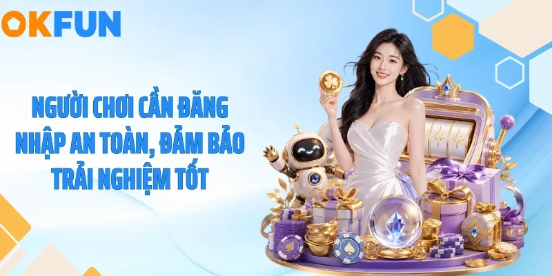 Người chơi cần đăng nhập an toàn, đảm bảo trải nghiệm tốt