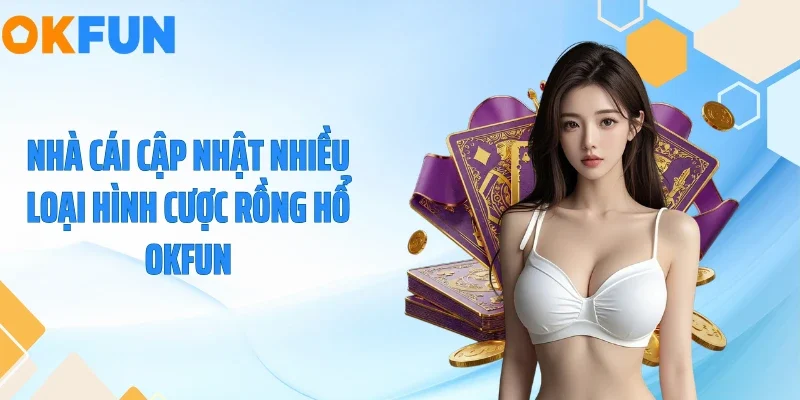 Nhà cái cập nhật nhiều loại hình cược rồng hổ OKFUN