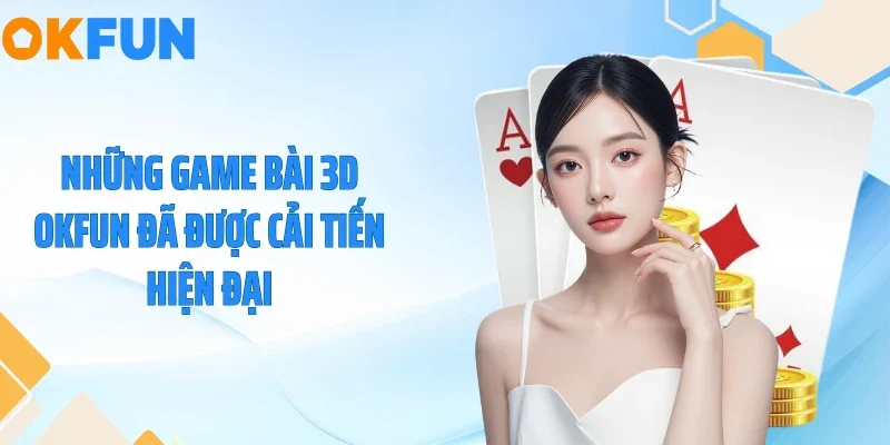 Những game bài 3D OKFUN đã được cải tiến hiện đại