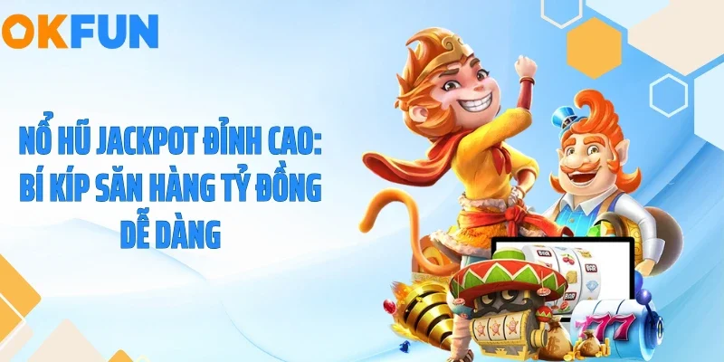 Nổ Hũ Jackpot Đỉnh Cao: Bí Kíp Săn Hàng Tỷ Đồng Dễ Dàng
