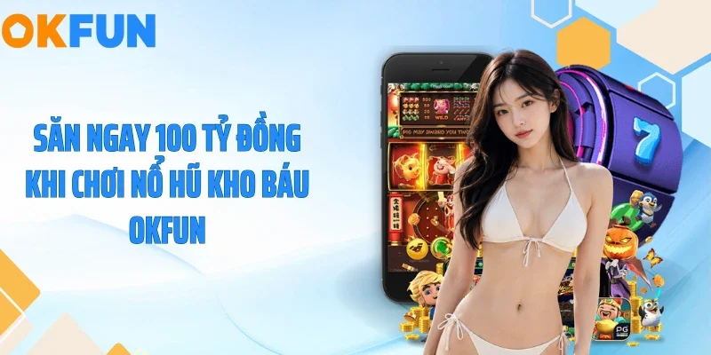 Săn Ngay 100 Tỷ Đồng Khi Chơi Nổ Hũ Kho Báu OKFUN
