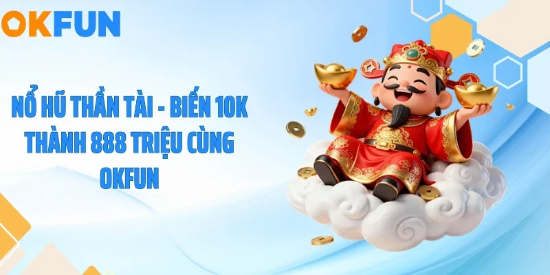 Nổ Hũ Thần Tài - Biến 10K Thành 888 Triệu Cùng OKFUN