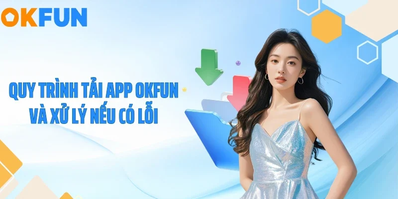 Quy trình tải app OKFUN và xử lý nếu có lỗi