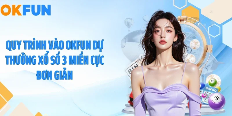 Quy trình vào OKFUN dự thưởng xổ số 3 miền cực đơn giản