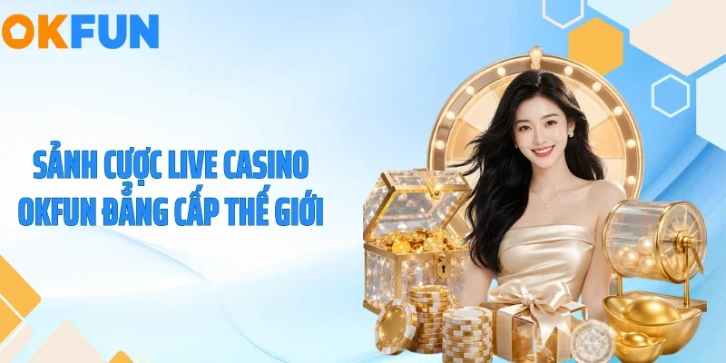 Sảnh cược live casino OKFUN đẳng cấp thế giới