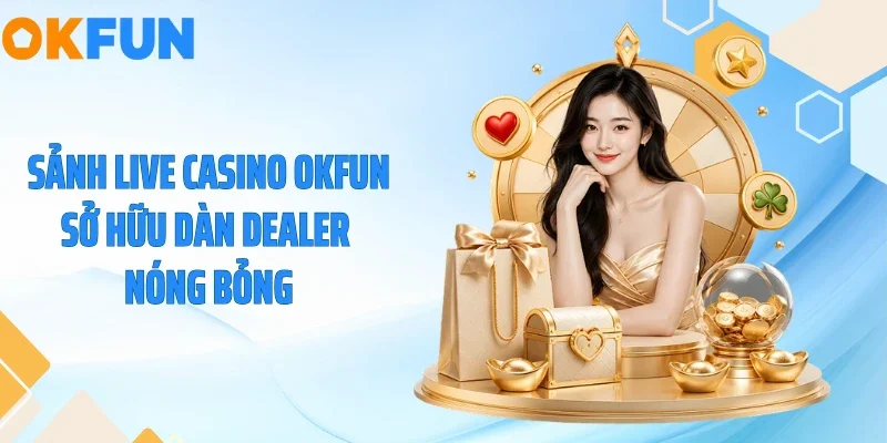 Sảnh live casino OKFUN sở hữu dàn dealer nóng bỏng
