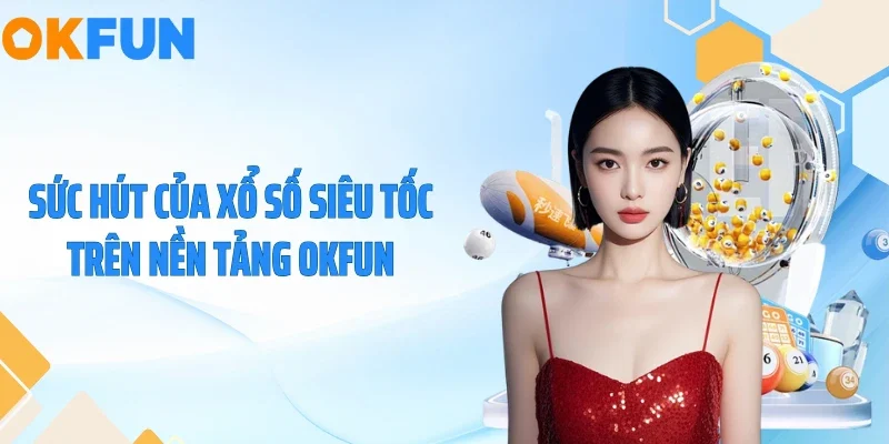 Sức hút của xổ số siêu tốc trên nền tảng OKFUN
