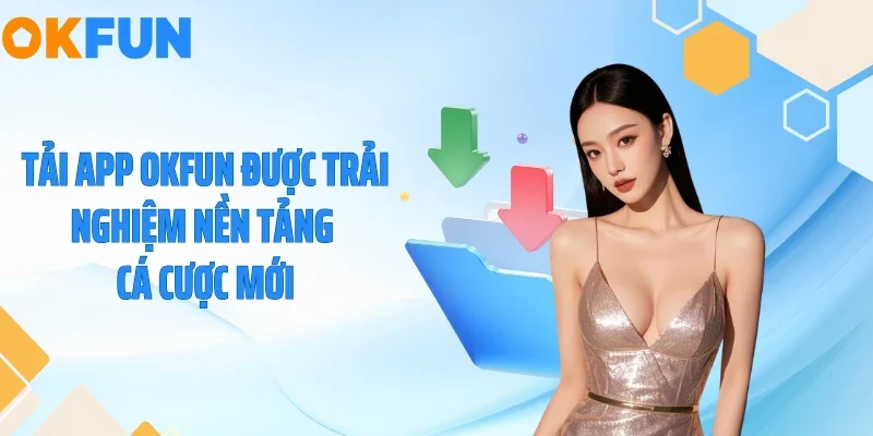 Tải app OKFUN được trải nghiệm nền tảng cá cược mới