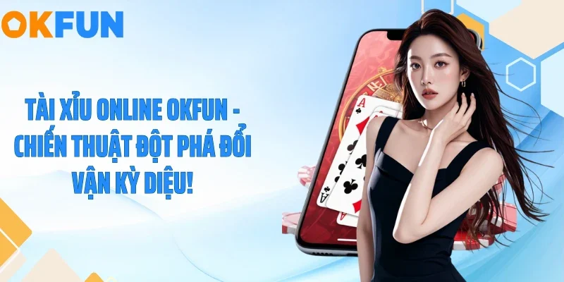 Tài Xỉu Online OKFUN - Chiến Thuật Đột Phá Đổi Vận Kỳ Diệu!