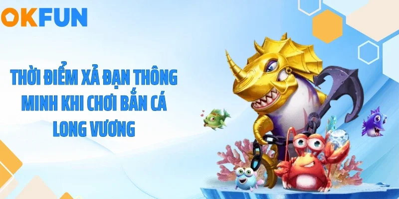 Thời điểm xả đạn thông minh khi chơi bắn cá long vương