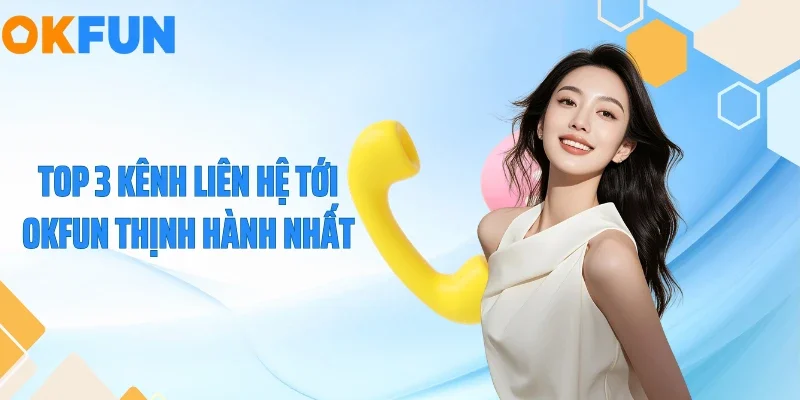 Top 3 kênh liên hệ tới OKFUN thịnh hành nhất