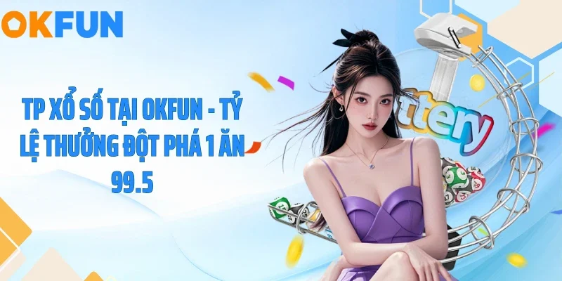 TP Xổ Số Tại OKFUN - Tỷ Lệ Thưởng Đột Phá 1 Ăn 99.5