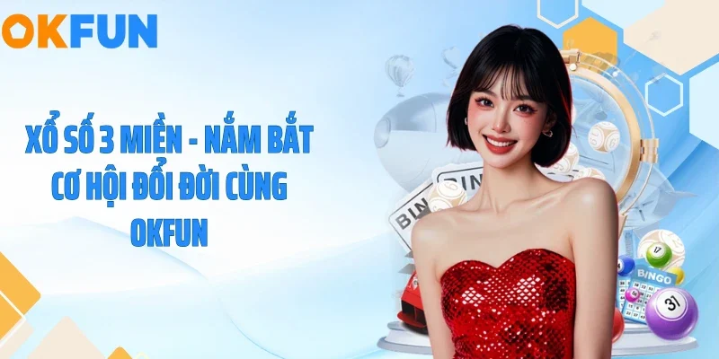 Xổ Số 3 Miền - Nắm Bắt Cơ Hội Đổi Đời Cùng OKFUN