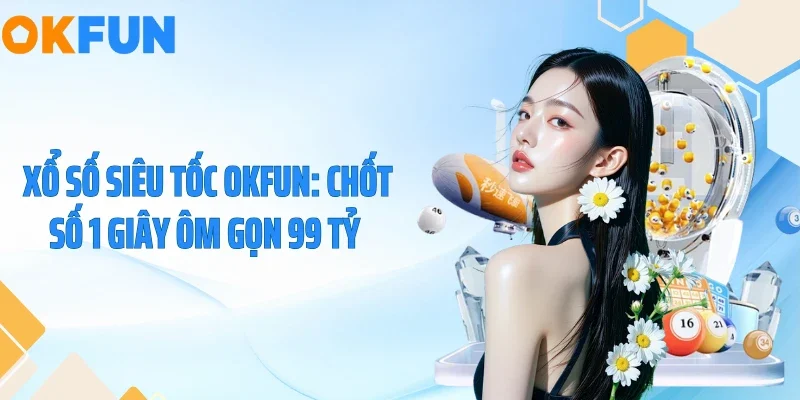 Xổ Số Siêu Tốc OKFUN: Chốt Số 1 Giây Ôm Gọn 99 Tỷ 